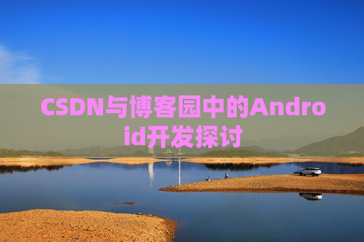 CSDN与博客园中的Android开发探讨